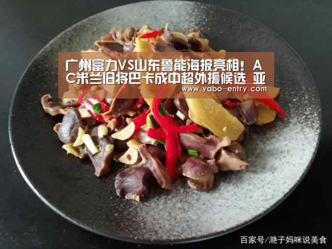 广州富力VS山东鲁能海报亮相!AC米兰旧将巴卡成中超外援候选_亚博娱乐(图3) 亚博