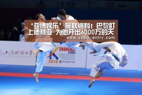 ‘亚博娱乐’曼联爆料!巴黎盯上德赫亚 为他开出6000万的天价合同(图3) 亚博体育