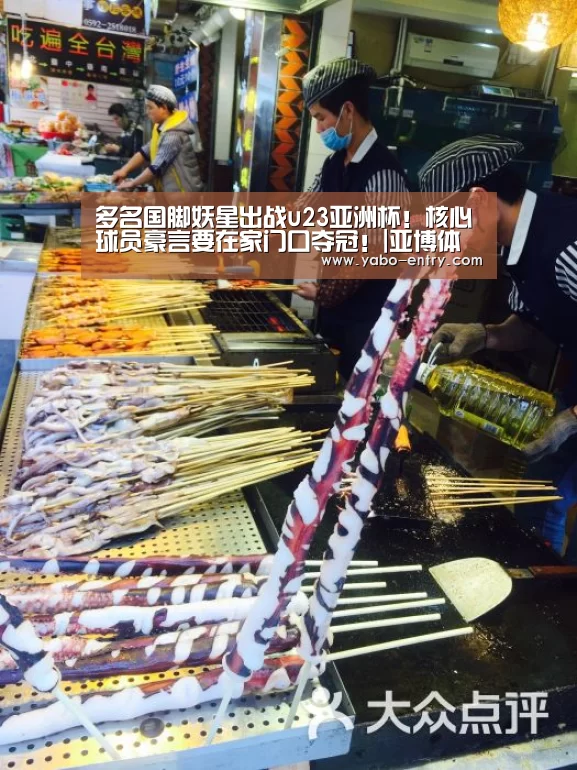 多名国脚妖星出战u23亚洲杯!核心球员豪言要在家门口夺冠!|亚博体育(图1) 亚博体育