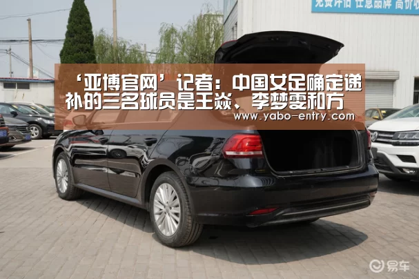 ‘亚博官网’记者:中国女足确定递补的三名球员是王焱、李梦雯和方洁(图1) 亚博娱乐