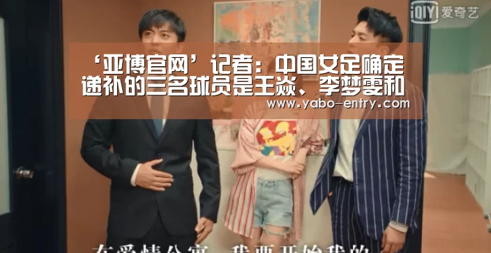 ‘亚博官网’记者:中国女足确定递补的三名球员是王焱、李梦雯和方洁(图4) 亚博