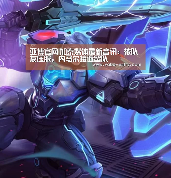 亚博官网|加泰媒体最新音讯:被队友压服,内马尔接近留队(图2) 亚博娱乐