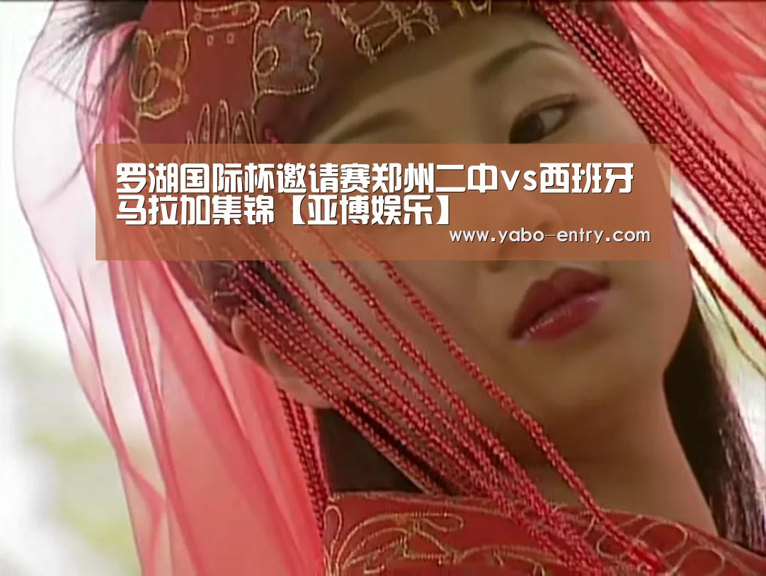 罗湖国际杯邀请赛郑州二中vs西班牙马拉加集锦【亚博娱乐】(图2) 亚博官网